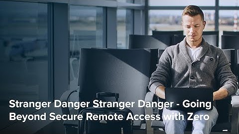 Stranger Danger - Going Beyond Secure Remote Access with Zero Trust Network Access