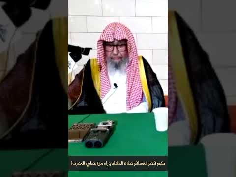 حكم قصر المسافر صلاة العشاء وراء من يصلي المغرب الشيخ العلامة صالح الفوزان حفظه الله