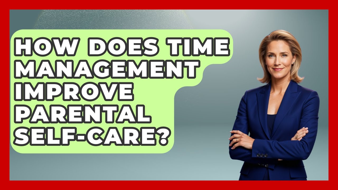 How Does Time Management Improve Parental Self care Better Family How Does Time Management Improve Parental Self care Better Family
