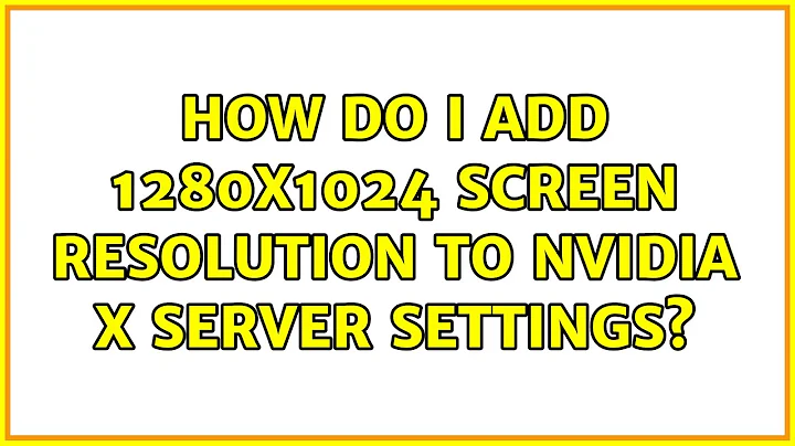 Ubuntu: How do I add 1280x1024 screen resolution to nVidia X Server Settings?