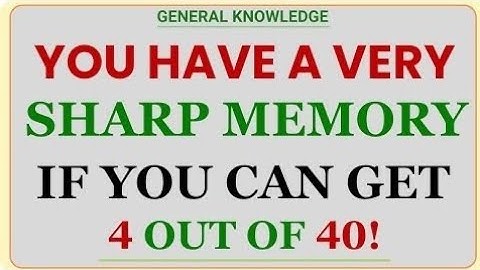 YOU HAVE A VERY SHARP MEMORY IF YOU CAN GET 4 OUT OF 40!  | General Knowledge