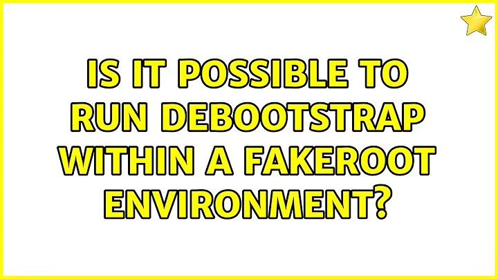 Is it possible to run debootstrap within a fakeroot environment? (3 Solutions!!)