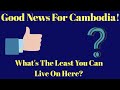 Good news for cambodia whats the least you can live on here