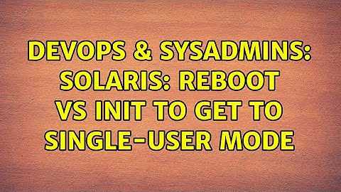 DevOps & SysAdmins: Solaris: reboot vs init to get to single-user mode (3 Solutions!!)