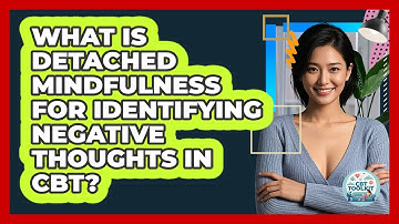 What Is Detached Mindfulness For Identifying Negative Thoughts In CBT? - CBT Toolkit