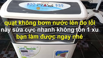 QUẠT KHÔNG BƠM NƯỚC LÊN sửa cực nhanh không tốn kém gì bạn nhé!