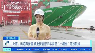 [正点财经]上海：出海再提速 首批新能源汽车实现“一箱制”海铁联运| 财经风云