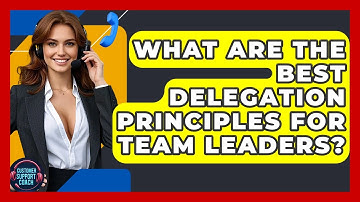 What Are The Best Delegation Principles For Team Leaders? - Customer Support Coach