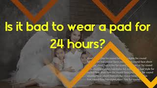 Can I wear a pad over night   Is it bad to wear a pad for 24 hours