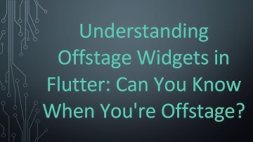 Understanding Offstage Widgets in Flutter: Can You Know When You