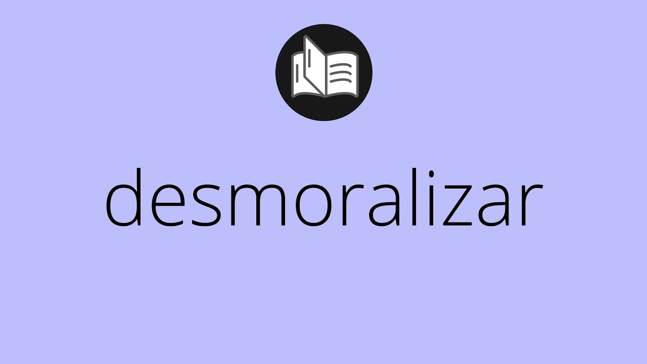 Que significa DESMORALIZAR • desmoralizar SIGNIFICADO • desmoralizar ...