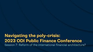 Navigating the poly-crisis: 2023 - Session 7  Reform of the international financial architecture?