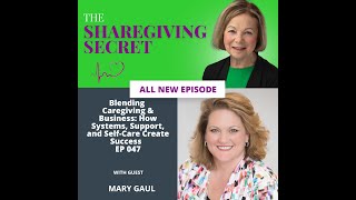 Episode 47 Blending Caregiving & Business: Systems, Support, and Self-Care Create Success: Mary Gaul
