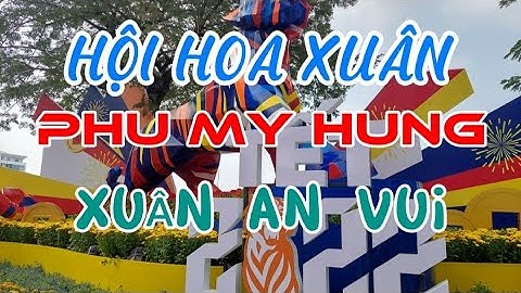 TOÀN CẢNH HỘI HOA XUÂN PHÚ MỸ HƯNG TẾT NHÂM DẦN 2022- Xuân An Vui-Tết Sai Gòn
