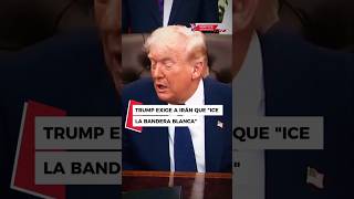TRUMP EXIGE A IRÁN QUE "ICE LA BANDERA BLANCA"