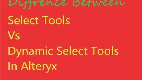 Select Tools vs Dynamic Select Tools in Alteryx