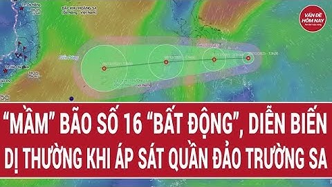“Mầm” bão số 16 “bất động”, cảnh báo diễn biến dị thường khi áp sát quần đảo Trường Sa