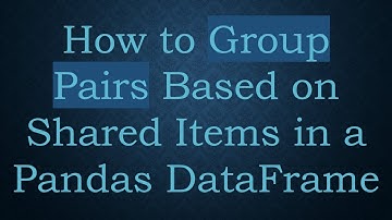 How to Group Pairs Based on Shared Items in a Pandas DataFrame