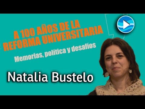 Memorias y desafíos a 100 años de la Reforma - Natalia Bustelo