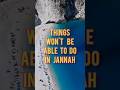 Things you will not be able to do in jannah deen religion islam islamic sunnah shorts short