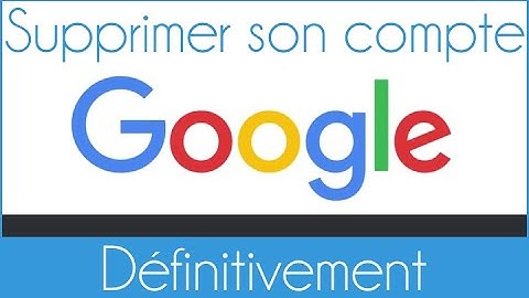 Comment supprimer définitivement un compte Google