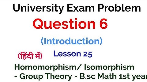Question 6 - (Introduction )- University Exam problem - Homomorphism and Isomorphism - Lesson 25