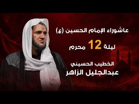 مجلس ليلة 12 من شهر محرم - الخطيب الحسيني عبدالجليل الزاهر 1448هـ