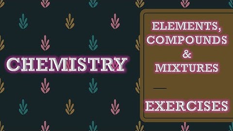 ELEMENTS, COMPOUNDS & MIXTURES - EXERCISES