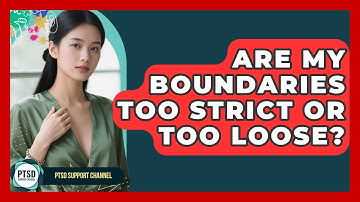Are My Boundaries Too Strict Or Too Loose? - PTSD Support Channel