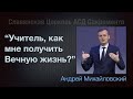 Учитель, как мне получить жизнь вечную? | Андрей Михайловский | Проповедь 3 октября 2020 г.