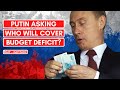 PUTIN ASKING WHO WILL COVER BUDGET DEFICIT?