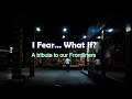 I fear...What If? (A Tribute to our Frontliners)