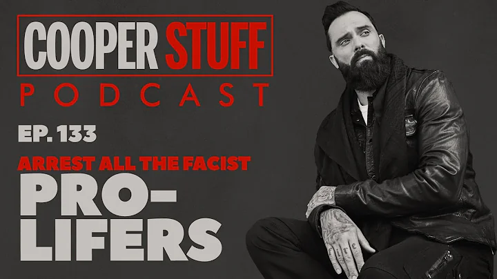 Cooper Stuff Ep. 133 -  Arrest All The Fascist Pro-Lifers
