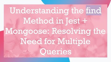 Understanding the find Method in Jest +  Mongoose: Resolving the Need for Multiple Queries