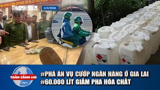 TOÀN CẢNH 17H: Quá trình phá án vụ cướp ngân hàng ở Gia Lai | Kinh hoàng 60.000 lít dấm pha hóa chất