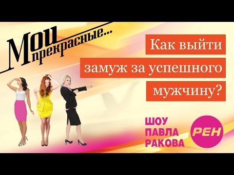 МОИ ПРЕКРАСНЫЕ... Павел Раков. Выпуск 15 «Как выйти замуж за успешного мужчину»