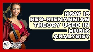 How Is Neo-Riemannian Theory Used In Music Analysis? - Classical Serenade