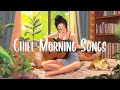 Chill morning songs  chill songs to make you feel so good  morning music playlist