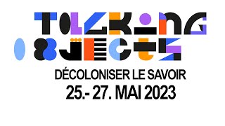 TALKING OBJECTS - Décoloniser le savoir - 25.- 27. Mai 2023
