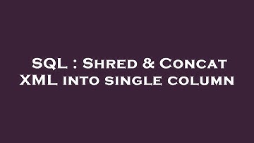 SQL : Shred & Concat XML into single column