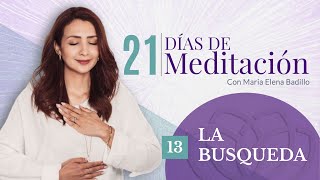 DÍA 13: LA BUSQUEDA  | 21 Días de Meditación | Psicóloga Maria Elena Badillo