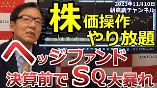 2023年11月10日　株価操作やり放題　ヘッジファンド決算前でSQ大暴れ【朝倉慶の株式投資・株式相場解説】