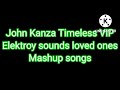 John Kanza Timeless VIP Elektroy Sounds Loved Ones Mashup Songs John Kanza Timeless VIP Elektroy Sounds Loved Ones Mashup Songs