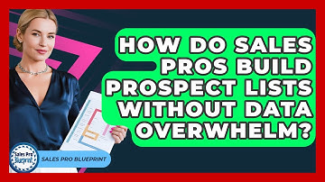 How Do Sales Pros Build Prospect Lists Without Data Overwhelm? - Sales Pro Blueprint