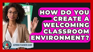 How Do You Create A Welcoming Classroom Environment? - Aspiring Teacher Guide