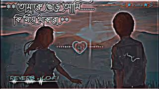 তোমাকে ছেড়ে আমি  কি নিয়ে থাকবো { REVERB  &  LOFI }  tomake chere ami  ki  niye tiyakbo songs🎵