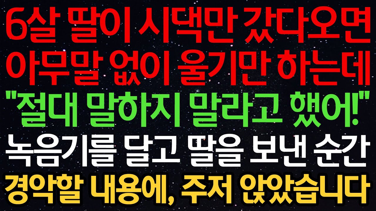실화사연-6살 딸이 시댁만 갔다오면 아무말 없이 울기만 하는데 “절대 말하지 말라고 했어!” 녹음기를 달고 딸을 보낸 순간 경악할 내용에, 주저 앉았습니다