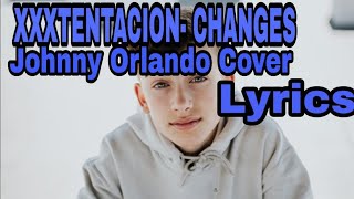 XXXTENTACION - CHANGES (Johnny Orlando Cover) Lyrics