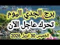 برج الجدي اليوم تحرك عاجل جدا الآن الخميس 30 ابريل 2026