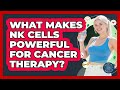What Makes NK Cells Powerful For Cancer Therapy? - All About the Immune System
